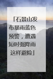 石景山发布暴雨蓝色预警，遭遇短时强降雨这样避险