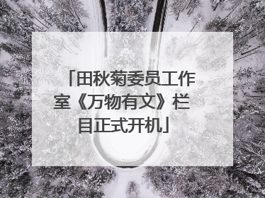 田秋菊委员工作室《万物有文》栏目正式开机