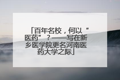 百年名校，何以“医药”？——写在新乡医学院更名河南医药大学之际