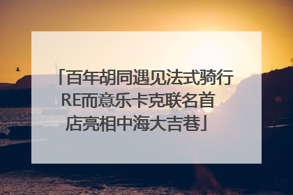 百年胡同遇见法式骑行 RE而意乐卡克联名首店亮相中海大吉巷