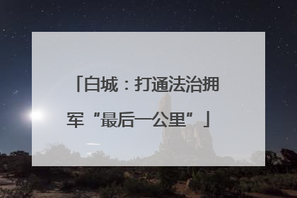 白城：打通法治拥军“最后一公里”