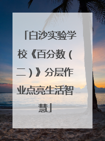 白沙实验学校《百分数（二）》分层作业点亮生活智慧