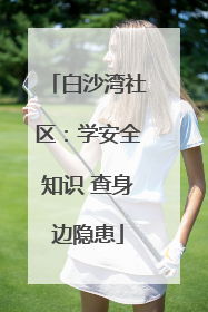 白沙湾社区：学安全知识 查身边隐患
