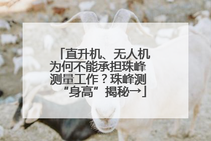 直升机、无人机为何不能承担珠峰测量工作？珠峰测“身高”揭秘→