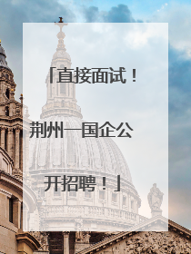 直接面试！荆州一国企公开招聘！