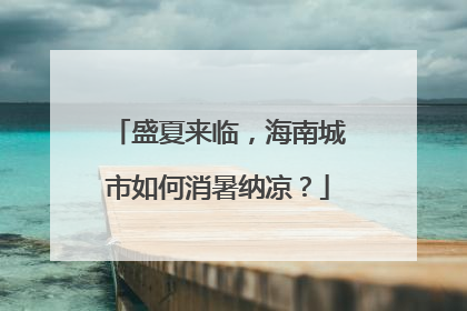 盛夏来临，海南城市如何消暑纳凉？