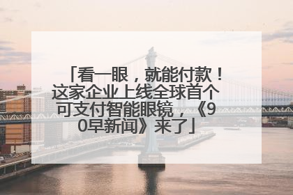 看一眼，就能付款！这家企业上线全球首个可支付智能眼镜，《90早新闻》来了