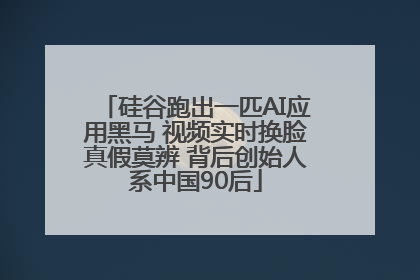 硅谷跑出一匹AI应用黑马 视频实时换脸真假莫辨 背后创始人系中国90后