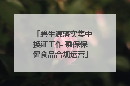 碧生源落实集中换证工作 确保保健食品合规运营