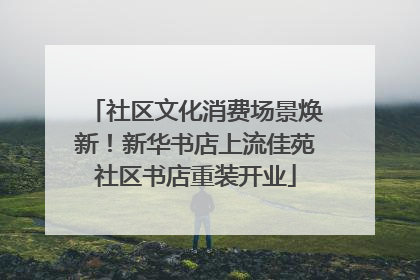 社区文化消费场景焕新！新华书店上流佳苑社区书店重装开业