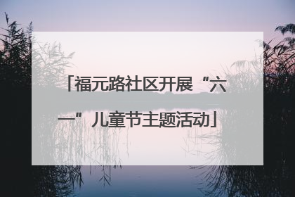 福元路社区开展“六一”儿童节主题活动