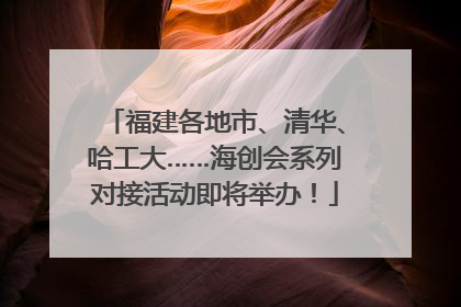 福建各地市、清华、哈工大……海创会系列对接活动即将举办！