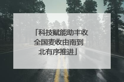 科技赋能助丰收 全国麦收由南到北有序推进