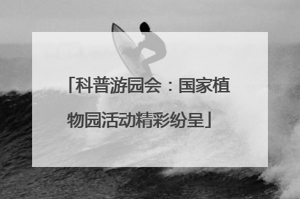 科普游园会：国家植物园活动精彩纷呈