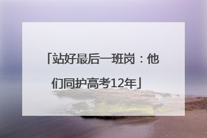 站好最后一班岗：他们同护高考12年