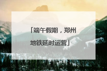 端午假期，郑州地铁延时运营