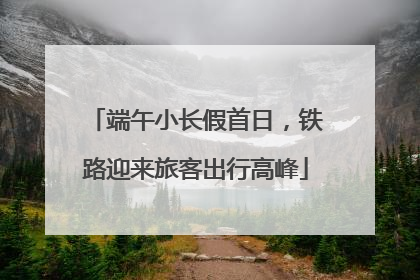 端午小长假首日，铁路迎来旅客出行高峰