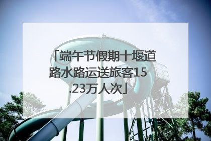 端午节假期十堰道路水路运送旅客15.23万人次
