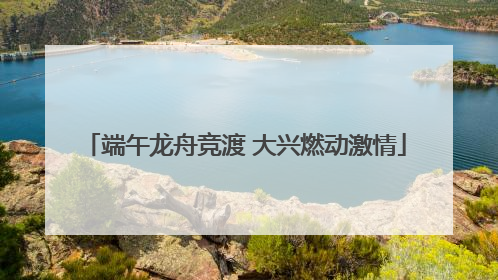 端午龙舟竞渡 大兴燃动激情