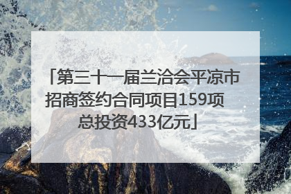第三十一届兰洽会平凉市招商签约合同项目159项 总投资433亿元