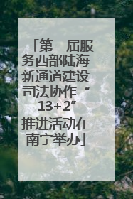 第二届服务西部陆海新通道建设司法协作“13+2”推进活动在南宁举办