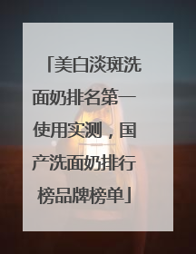 美白淡斑洗面奶排名第一使用实测，国产洗面奶排行榜品牌榜单