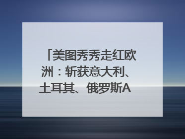 美图秀秀走红欧洲：斩获意大利、土耳其、俄罗斯App Store分类榜第一