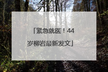 紧急就医！44岁柳岩最新发文
