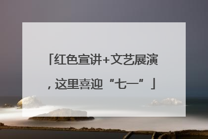 红色宣讲+文艺展演，这里喜迎“七一”
