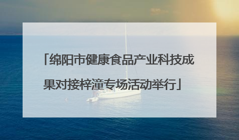 绵阳市健康食品产业科技成果对接梓潼专场活动举行