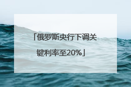 俄罗斯央行下调关键利率至20%