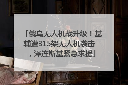 俄乌无人机战升级！基辅遭315架无人机袭击，泽连斯基紧急求援