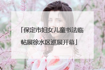 保定市妇女儿童书法临帖展徐水区巡展开幕