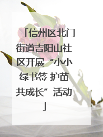 信州区北门街道吉阳山社区开展“小小绿书签 护苗共成长”活动
