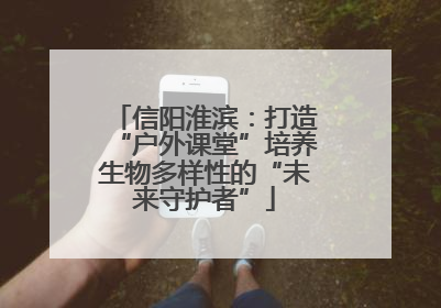 信阳淮滨：打造“户外课堂”培养生物多样性的“未来守护者”