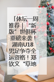 体坛一周推荐｜“新版”世俱杯重磅来袭！湖南U18男足争夺全运资格！郑钦文“草地”很忙……