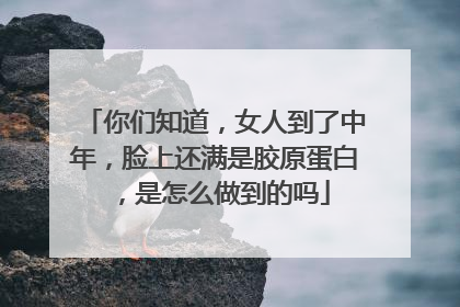 你们知道，女人到了中年，脸上还满是胶原蛋白，是怎么做到的吗
