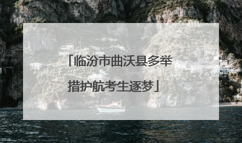 临汾市曲沃县多举措护航考生逐梦