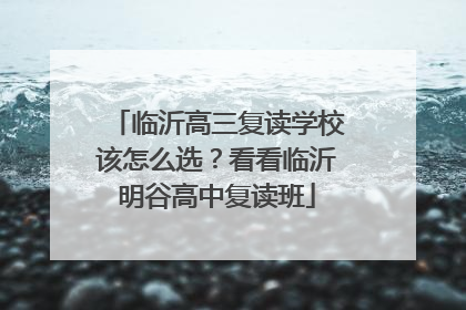 临沂高三复读学校该怎么选？看看临沂明谷高中复读班