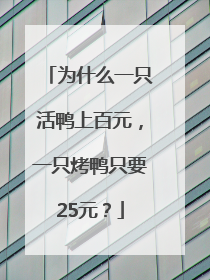 为什么一只活鸭上百元，一只烤鸭只要25元？
