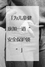 为儿童健康加一道“安全保护锁”