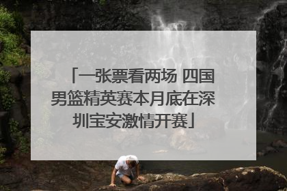 一张票看两场 四国男篮精英赛本月底在深圳宝安激情开赛