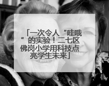 一次令人“哇哦”的实验！二七区佛岗小学用科技点亮学生未来