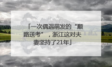 一次偶遇萌发的“顺路送考”，浙江这对夫妻坚持了21年