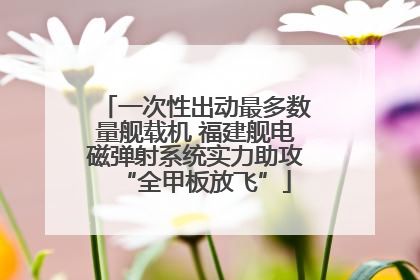 一次性出动最多数量舰载机 福建舰电磁弹射系统实力助攻“全甲板放飞”