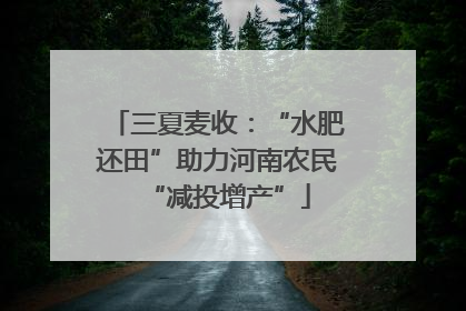 三夏麦收：“水肥还田”助力河南农民“减投增产”