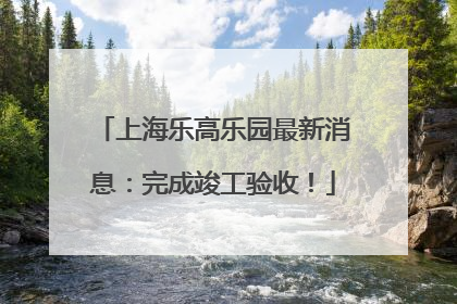 上海乐高乐园最新消息：完成竣工验收！