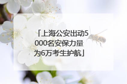 上海公安出动5000名安保力量为6万考生护航