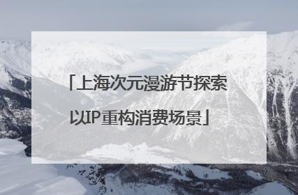 上海次元漫游节探索以IP重构消费场景