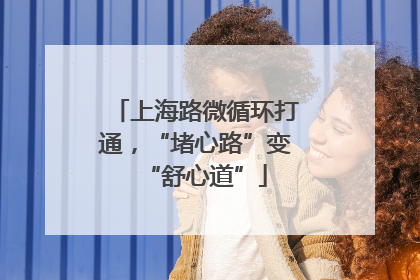 上海路微循环打通，“堵心路”变“舒心道”